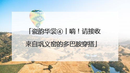 瓷韵华裳④丨嘀！请接收来自巩义窑的多巴胺穿搭